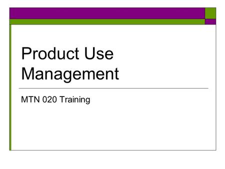 Product Use Management MTN 020 Training. Objectives- study product tab  Identify the conditions that would require a product hold or discontinuation.