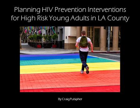 Planning HIV Prevention Interventions for High Risk Young Adults in LA County By Craig Pulsipher.