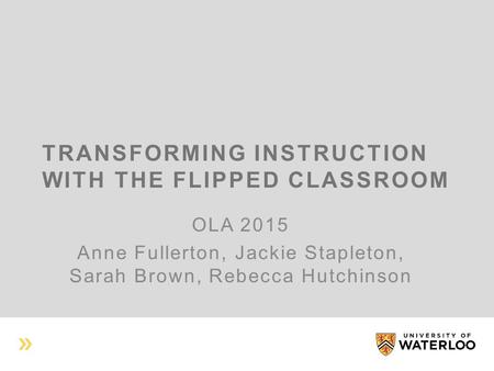 TRANSFORMING INSTRUCTION WITH THE FLIPPED CLASSROOM OLA 2015 Anne Fullerton, Jackie Stapleton, Sarah Brown, Rebecca Hutchinson.
