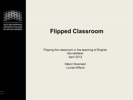 Flipped Classroom Flipping the classroom in the teaching of English MovieMaker April 2013 Håkon Swensen Louise Mifsud.