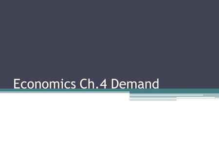 Economics Ch.4 Demand. Definition Demand means: How much of something a consumer is “willing and able” to buy, other things constant. This explains why.