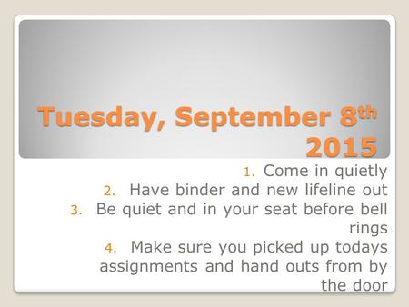 Tuesday, September 8 th 2015 1. Come in quietly 2. Have binder and new lifeline out 3. Be quiet and in your seat before bell rings 4. Make sure you picked.