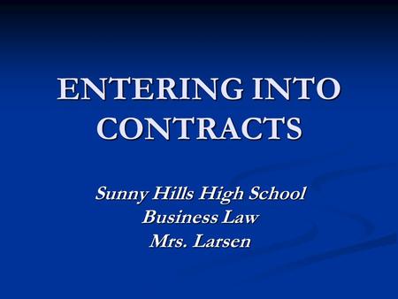ENTERING INTO CONTRACTS Sunny Hills High School Business Law Mrs. Larsen.