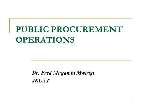 PUBLIC PROCUREMENT OPERATIONS Dr. Fred Mugambi Mwirigi JKUAT 1.