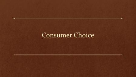 Consumer Choice. Learning Objectives: Understanding consumer opportunity and consumer preference How do changes in price and income influence consumer.