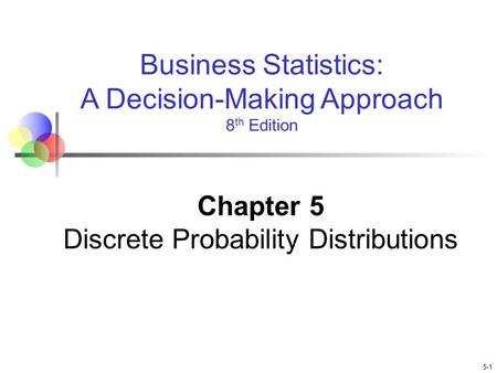 5-1 Business Statistics: A Decision-Making Approach 8 th Edition Chapter 5 Discrete Probability Distributions.