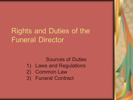 Rights and Duties of the Funeral Director Sources of Duties 1)Laws and Regulations 2)Common Law 3)Funeral Contract.