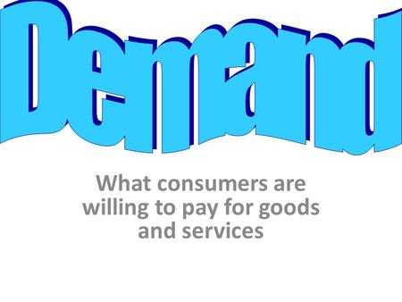 What consumers are willing to pay for goods and services.