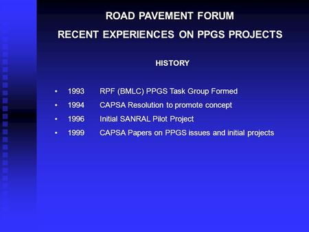 ROAD PAVEMENT FORUM RECENT EXPERIENCES ON PPGS PROJECTS HISTORY 1993 RPF (BMLC) PPGS Task Group Formed 1994CAPSA Resolution to promote concept 1996Initial.
