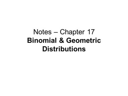 Notes – Chapter 17 Binomial & Geometric Distributions.