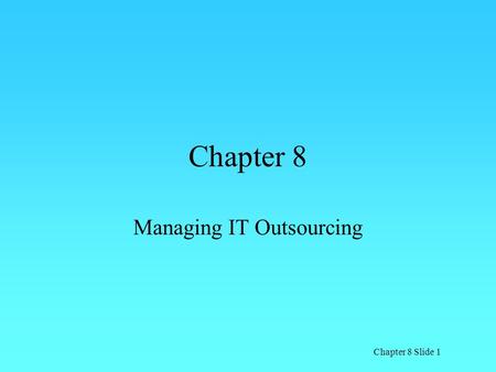 Chapter 8 Slide 1 Chapter 8 Managing IT Outsourcing.