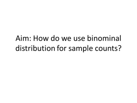 Aim: How do we use binominal distribution for sample counts?