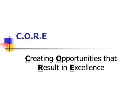 C.O.R.E Creating Opportunities that Result in Excellence.