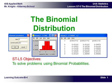 40S Applied Math Mr. Knight – Killarney School Slide 1 Unit: Statistics Lesson: ST-5 The Binomial Distribution The Binomial Distribution Learning Outcome.