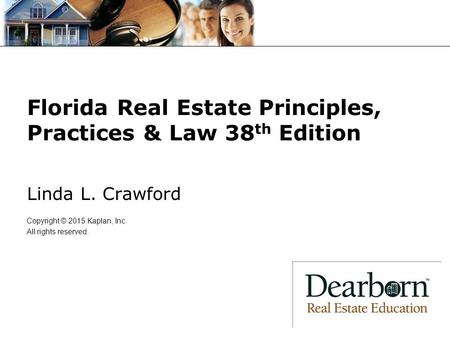 Florida Real Estate Principles, Practices & Law 38 th Edition Linda L. Crawford Copyright © 2015 Kaplan, Inc. All rights reserved.