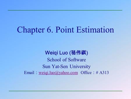 Chapter 6. Point Estimation Weiqi Luo ( 骆伟祺 ) School of Software Sun Yat-Sen University  ： Office ： # A313