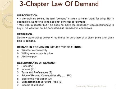 3-Chapter Law Of Demand Prepared by Ghanshyam M.Bhuva1 INTRODUCTION: In the ordinary sense, the term ‘demand’ is taken to mean ‘want’ for thing. But in.