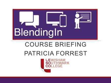 COURSE BRIEFING PATRICIA FORREST. Blending In – course outline  Six week course  Starts 18 th May and finishes 28 th June  You will need to have a.