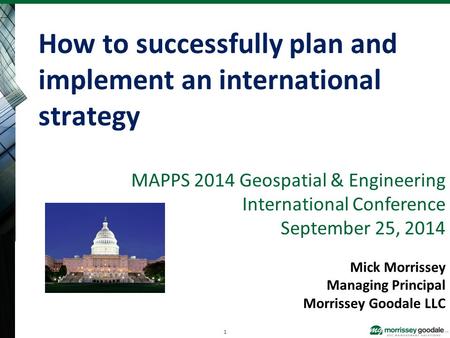 MAPPS 2014 Geospatial & Engineering International Conference September 25, 2014 Mick Morrissey Managing Principal Morrissey Goodale LLC How to successfully.