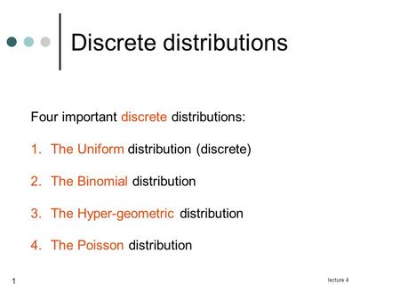 Lecture 4 1 Discrete distributions Four important discrete distributions: 1.The Uniform distribution (discrete) 2.The Binomial distribution 3.The Hyper-geometric.