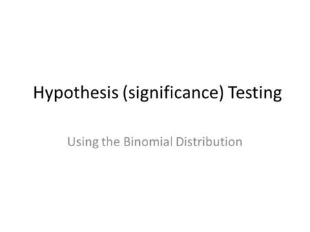 Hypothesis (significance) Testing Using the Binomial Distribution.