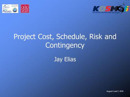 August 2 and 3, 2010 Project Cost, Schedule, Risk and Contingency Jay Elias.