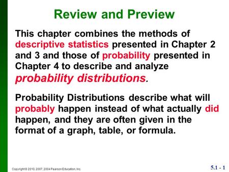 5.1 - 1 Copyright © 2010, 2007, 2004 Pearson Education, Inc. Review and Preview This chapter combines the methods of descriptive statistics presented in.