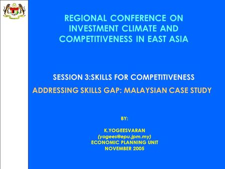 REGIONAL CONFERENCE ON INVESTMENT CLIMATE AND COMPETITIVENESS IN EAST ASIA SESSION 3:SKILLS FOR COMPETITIVENESS ADDRESSING SKILLS GAP: MALAYSIAN CASE STUDY.