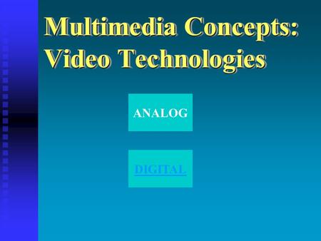Multimedia Concepts: Video Technologies ANALOG DIGITAL.