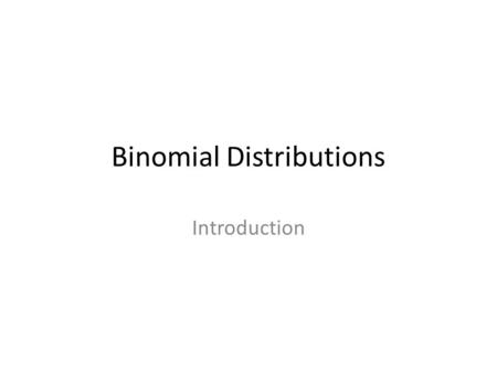 Binomial Distributions Introduction. There are 4 properties for a Binomial Distribution 1. Fixed number of trials (n) Throwing a dart till you get a bulls.