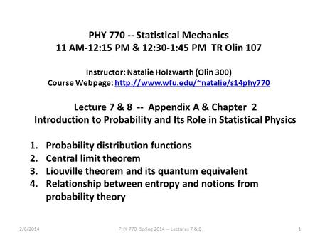 2/6/2014PHY 770 Spring 2014 -- Lectures 7 & 81 PHY 770 -- Statistical Mechanics 11 AM-12:15 PM & 12:30-1:45 PM TR Olin 107 Instructor: Natalie Holzwarth.