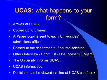 UCAS: what happens to your form? Arrives at UCAS. Copied up to 5 times. A Paper copy is sent to each Universities’ admissions office. Passed to the departmental.