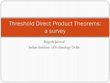 Ragesh Jaiswal Indian Institute of Technology Delhi Threshold Direct Product Theorems: a survey.