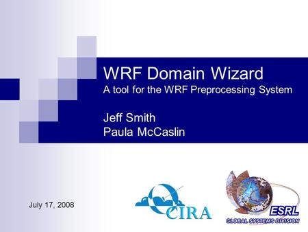 WRF Domain Wizard A tool for the WRF Preprocessing System Jeff Smith Paula McCaslin July 17, 2008.