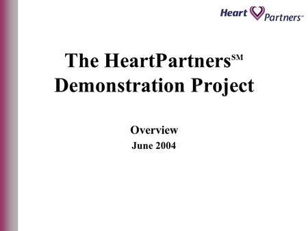 The HeartPartners SM Demonstration Project Overview June 2004.