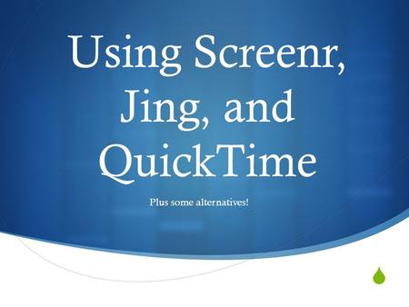  Using Screenr, Jing, and QuickTime Plus some alternatives!