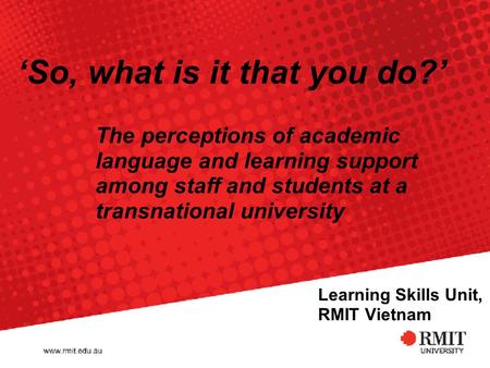 Learning Skills Unit, RMIT Vietnam The perceptions of academic language and learning support among staff and students at a transnational university ‘So,