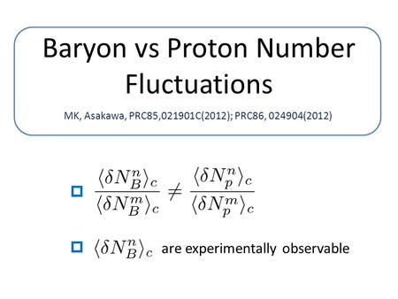 Are experimentally observable     Baryon vs Proton Number Fluctuations MK, Asakawa, PRC85,021901C(2012); PRC86, 024904(2012)