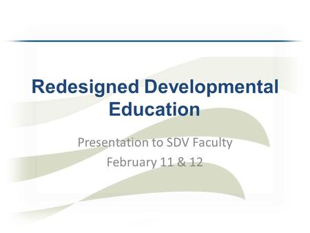 Redesigned Developmental Education Presentation to SDV Faculty February 11 & 12.