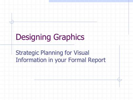 Designing Graphics Strategic Planning for Visual Information in your Formal Report.