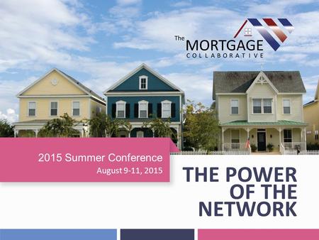 August 9-11, 2015 2015 Summer Conference. Background The Mortgage Collaborative was founded in 2013 to empower small- to mid-size mortgage lenders across.