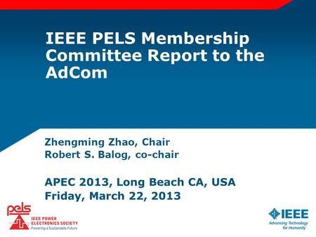 Zhengming Zhao, Chair Robert S. Balog, co-chair APEC 2013, Long Beach CA, USA Friday, March 22, 2013 IEEE PELS Membership Committee Report to the AdCom.