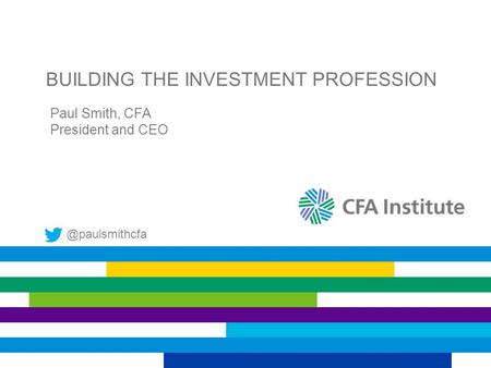 BUILDING THE INVESTMENT PROFESSION Paul Smith, CFA President and