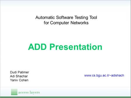 Automatic Software Testing Tool for Computer Networks ADD Presentation Dudi Patimer Adi Shachar Yaniv Cohen www.cs.bgu.ac.il/~adishach.