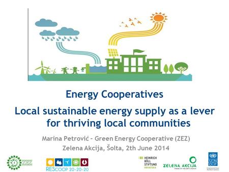 Energy Cooperatives Local sustainable energy supply as a lever for thriving local communities Marina Petrović – Green Energy Cooperative (ZEZ) Zelena Akcija,