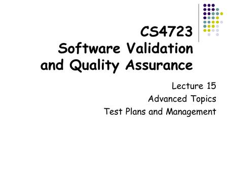 CS4723 Software Validation and Quality Assurance Lecture 15 Advanced Topics Test Plans and Management.
