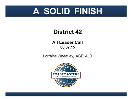 A SOLID FINISH District 42 All Leader Call 06.07.15 Lorraine Wheatley, ACB ALB.