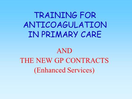 TRAINING FOR ANTICOAGULATION IN PRIMARY CARE AND THE NEW GP CONTRACTS (Enhanced Services)