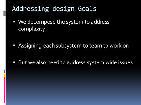 Addressing design Goals  We decompose the system to address complexity  Assigning each subsystem to team to work on  But we also need to address system.