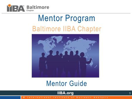 © International Institute of Business Analysis 1 Mentor Program Baltimore IIBA Chapter Mentor Guide.